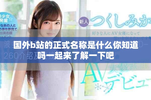 国外b站的正式名称是什么你知道吗一起来了解一下吧