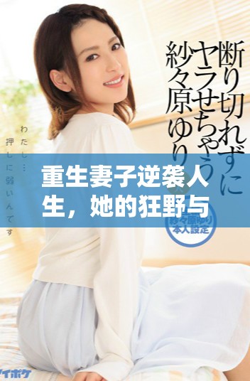 重生妻子逆袭人生，她的狂野与智慧让人瞩目