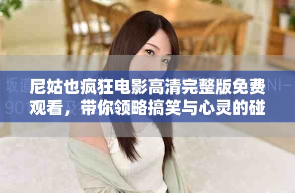 尼姑也疯狂电影高清完整版免费观看，带你领略搞笑与心灵的碰撞