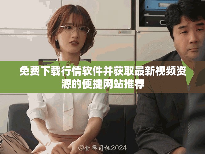 免费下载行情软件并获取最新视频资源的便捷网站推荐