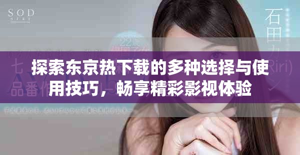 探索东京热下载的多种选择与使用技巧，畅享精彩影视体验
