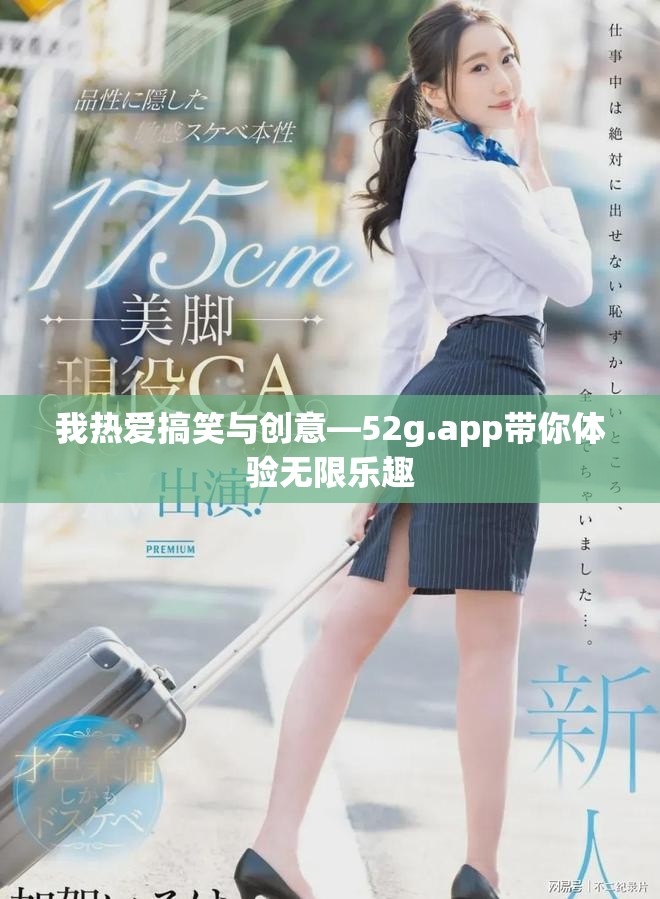 我热爱搞笑与创意—52g.app带你体验无限乐趣