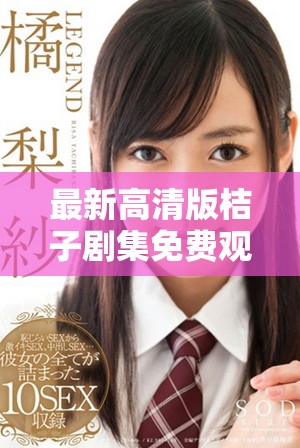 最新高清版桔子剧集免费观看，带你畅享精彩剧情与角色魅力