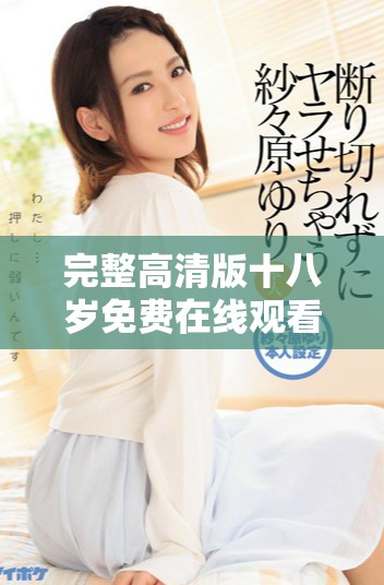 完整高清版十八岁免费在线观看，畅享青春热血故事的独特魅力