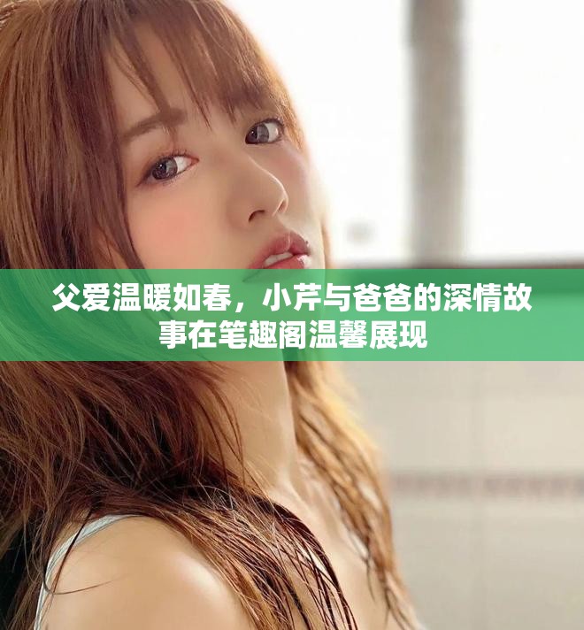父爱温暖如春，小芹与爸爸的深情故事在笔趣阁温馨展现