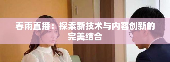 春雨直播：探索新技术与内容创新的完美结合