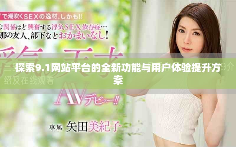 探索9.1网站平台的全新功能与用户体验提升方案