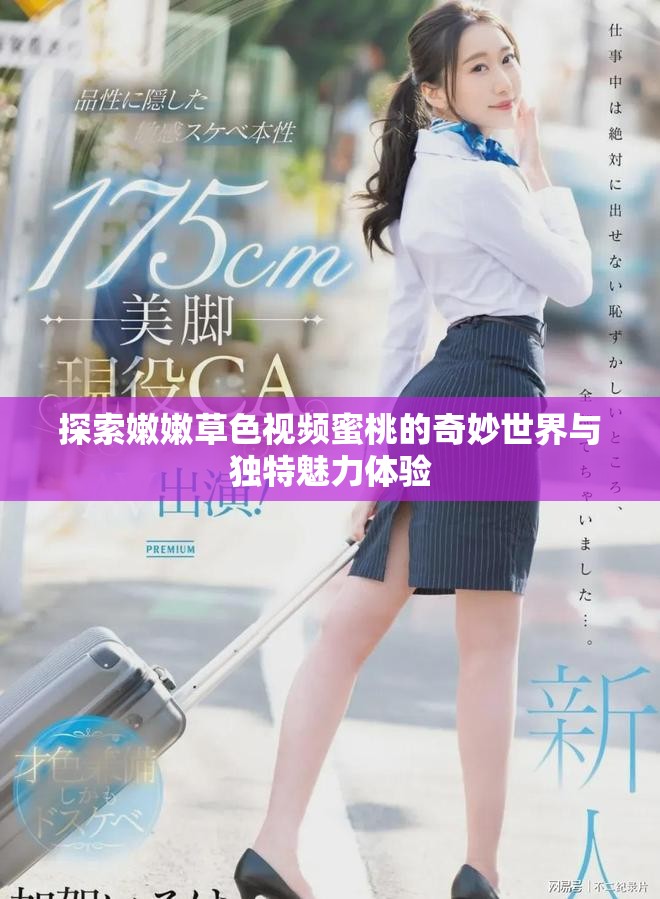 探索嫩嫩草色视频蜜桃的奇妙世界与独特魅力体验