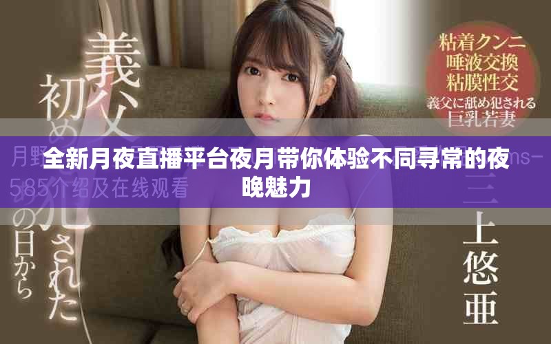 全新月夜直播平台夜月带你体验不同寻常的夜晚魅力