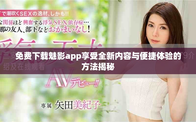 免费下载魅影app享受全新内容与便捷体验的方法揭秘