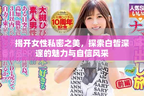 揭开女性私密之美，探索白皙深邃的魅力与自信风采