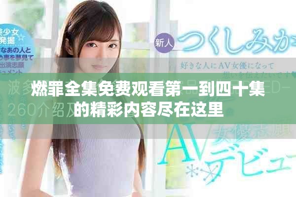 燃罪全集免费观看第一到四十集的精彩内容尽在这里