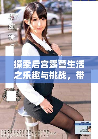探索后宫露营生活之乐趣与挑战，带你领略全新冒险体验
