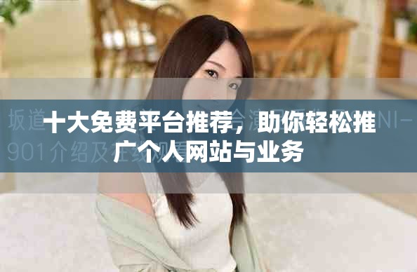 十大免费平台推荐，助你轻松推广个人网站与业务