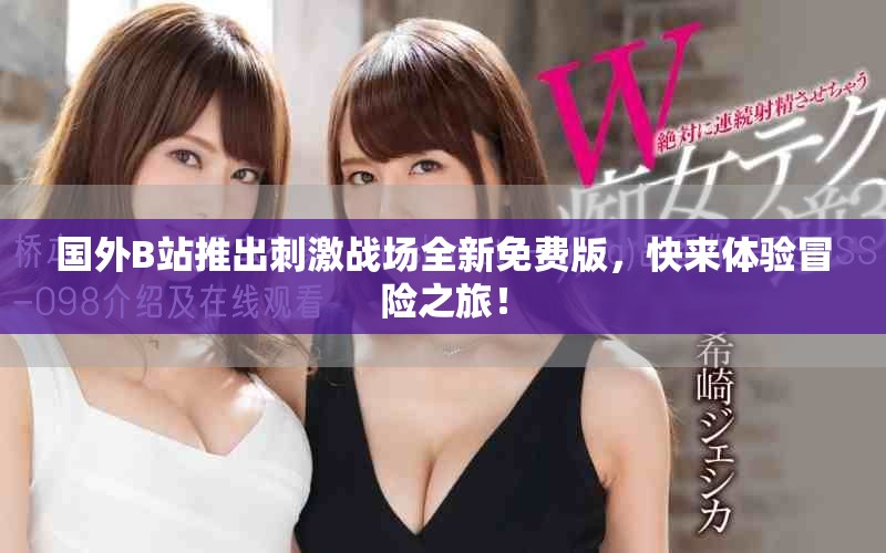 国外B站推出刺激战场全新免费版，快来体验冒险之旅！