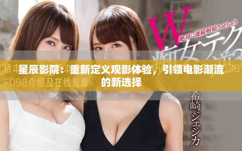 星辰影院：重新定义观影体验，引领电影潮流的新选择