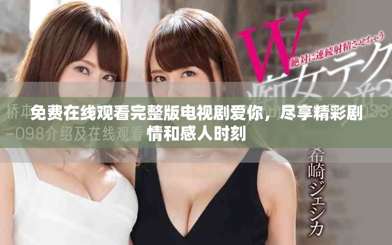 免费在线观看完整版电视剧爱你，尽享精彩剧情和感人时刻