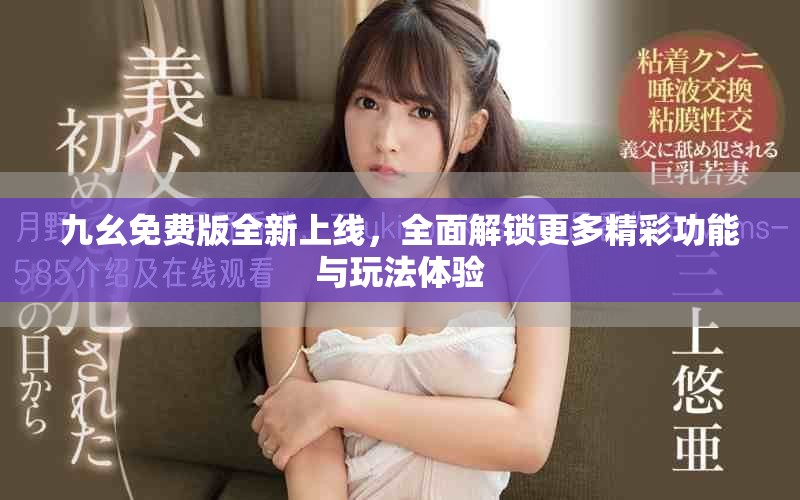 九幺免费版全新上线，全面解锁更多精彩功能与玩法体验