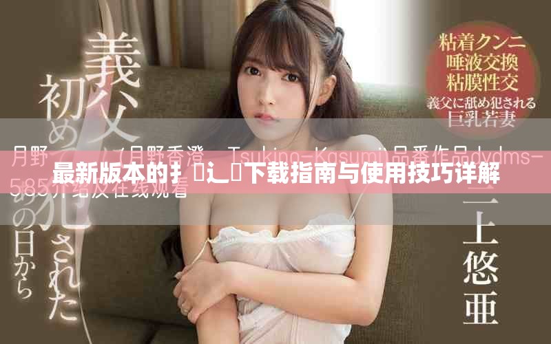 最新版本的扌喿辶畐下载指南与使用技巧详解
