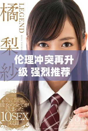 伦理冲突再升级 强烈推荐观看强伦女教师续集情感深度剖析