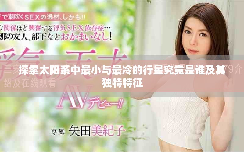 探索太阳系中最小与最冷的行星究竟是谁及其独特特征