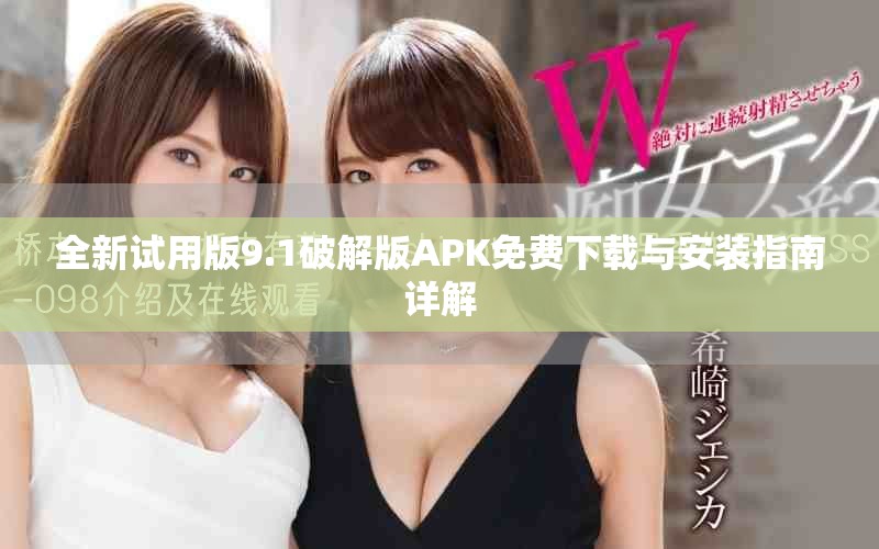 全新试用版9.1破解版APK免费下载与安装指南详解