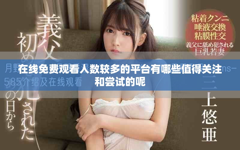 在线免费观看人数较多的平台有哪些值得关注和尝试的呢