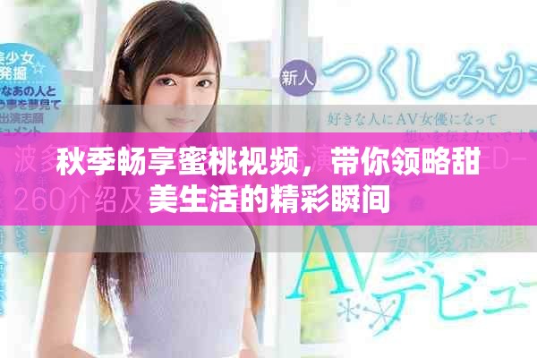 秋季畅享蜜桃视频，带你领略甜美生活的精彩瞬间