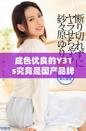 成色优良的Y31s究竟是国产品牌还是外国产品解析