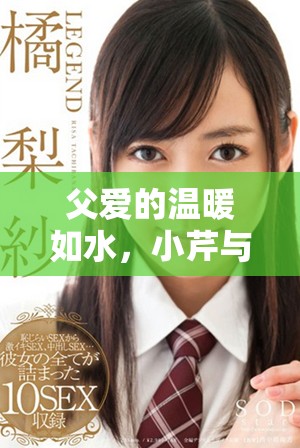 父爱的温暖如水，小芹与爸爸的温馨故事在笔趣阁里悄然绽放