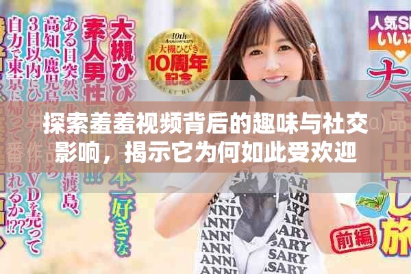 探索羞羞视频背后的趣味与社交影响，揭示它为何如此受欢迎