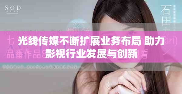 光线传媒不断扩展业务布局 助力影视行业发展与创新