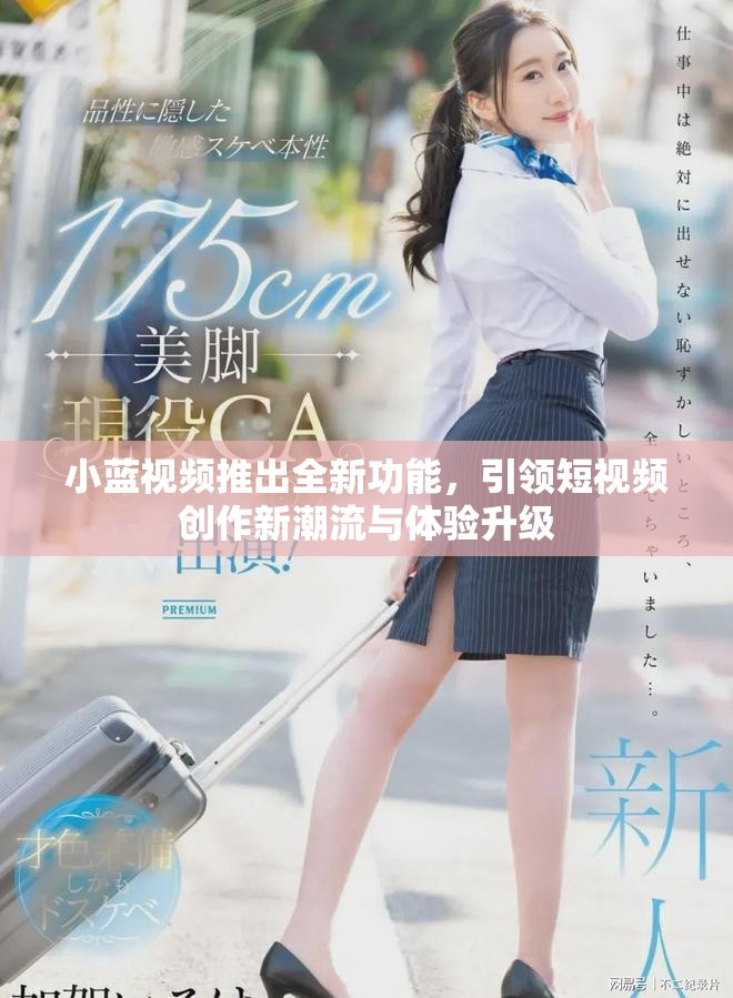 小蓝视频推出全新功能，引领短视频创作新潮流与体验升级