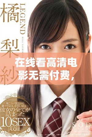 在线看高清电影无需付费，畅享精彩影视作品的最佳选择