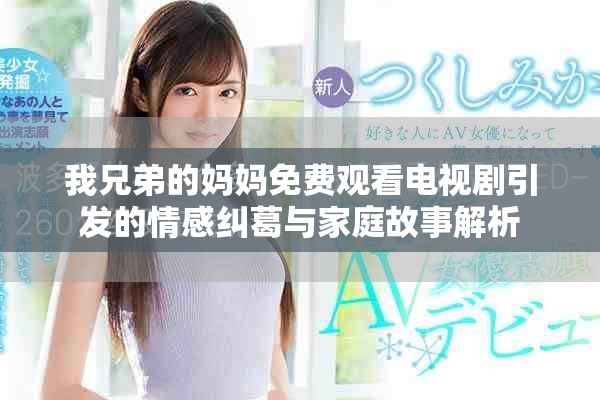 我兄弟的妈妈免费观看电视剧引发的情感纠葛与家庭故事解析