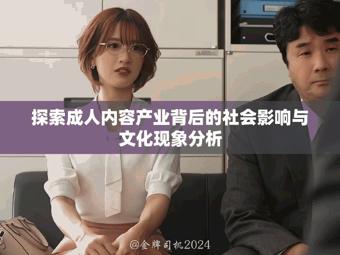 探索成人内容产业背后的社会影响与文化现象分析