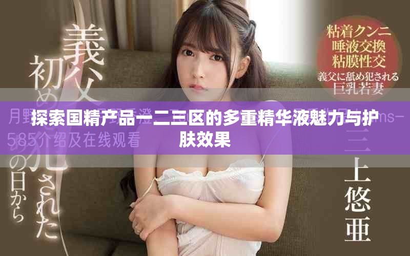 探索国精产品一二三区的多重精华液魅力与护肤效果