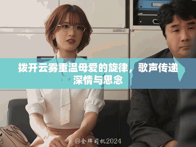 拨开云雾重温母爱的旋律，歌声传递深情与思念