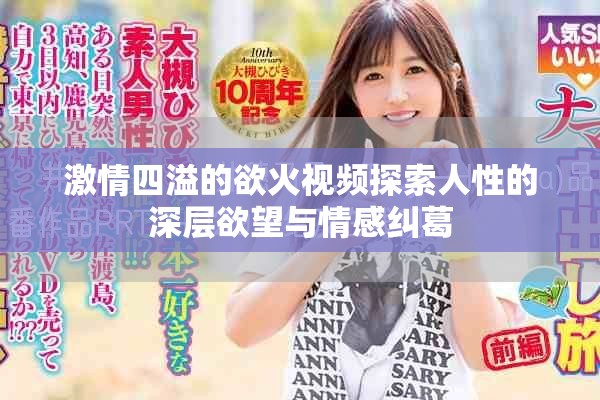 激情四溢的欲火视频探索人性的深层欲望与情感纠葛