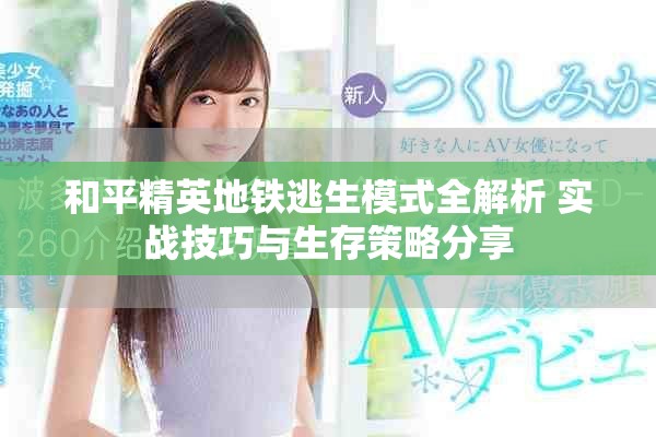 和平精英地铁逃生模式全解析 实战技巧与生存策略分享
