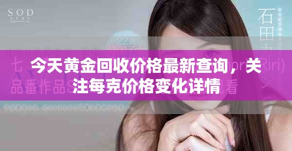 今天黄金回收价格最新查询，关注每克价格变化详情