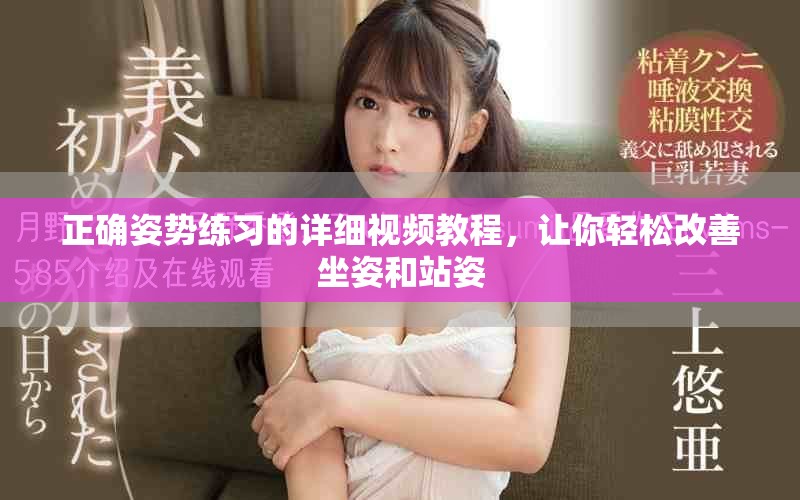 正确姿势练习的详细视频教程，让你轻松改善坐姿和站姿