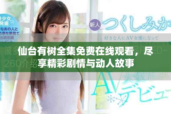 仙台有树全集免费在线观看，尽享精彩剧情与动人故事