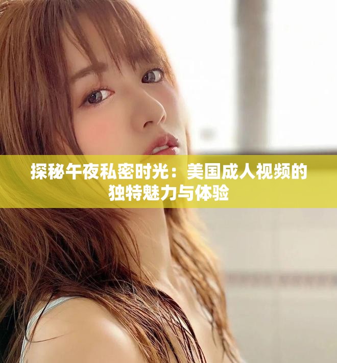 探秘午夜私密时光：美国成人视频的独特魅力与体验
