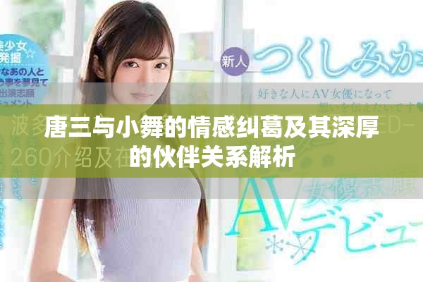 唐三与小舞的情感纠葛及其深厚的伙伴关系解析