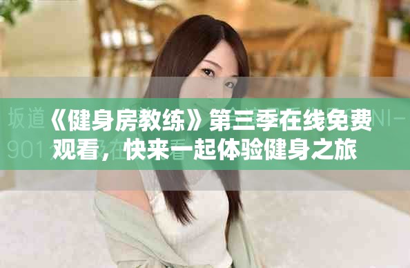 《健身房教练》第三季在线免费观看，快来一起体验健身之旅