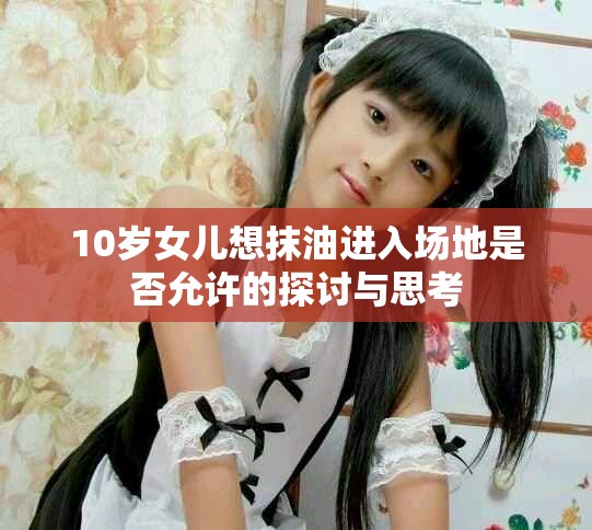 10岁女儿想抹油进入场地是否允许的探讨与思考