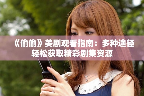 《偷偷》美剧观看指南：多种途径轻松获取精彩剧集资源