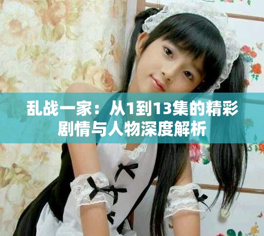 乱战一家：从1到13集的精彩剧情与人物深度解析