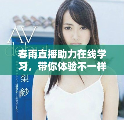 春雨直播助力在线学习，带你体验不一样的互动课堂